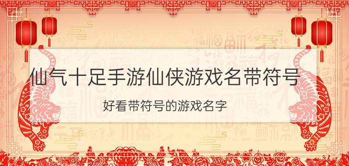 仙气十足手游仙侠游戏名带符号 好看带符号的游戏名字